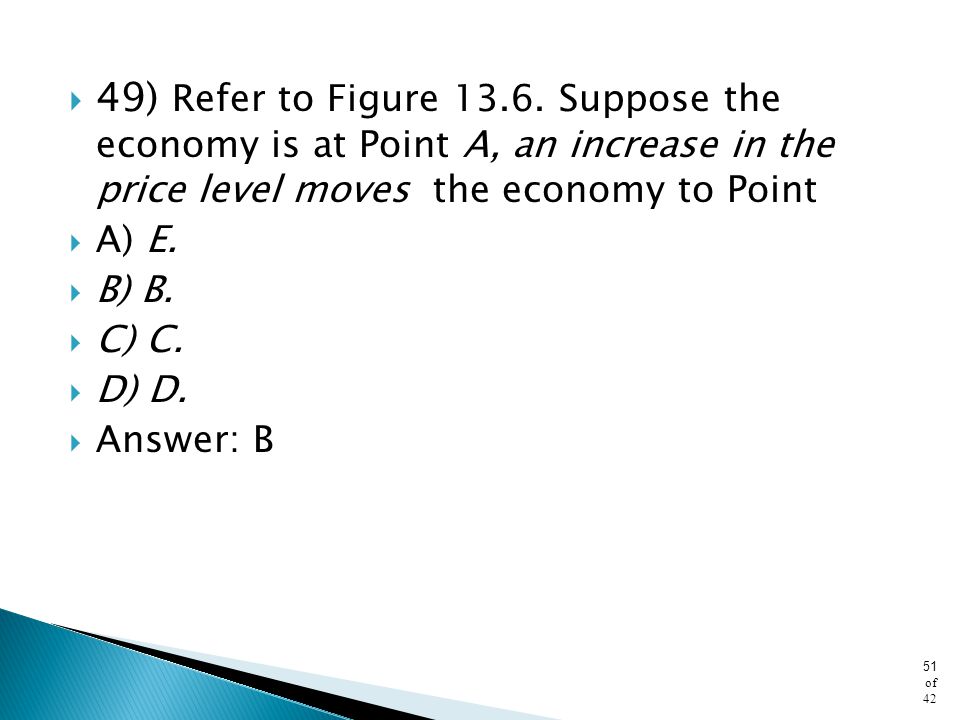 49) Refer to Figure Suppose the economy is at Point A, an increase in the price level moves the economy to Point