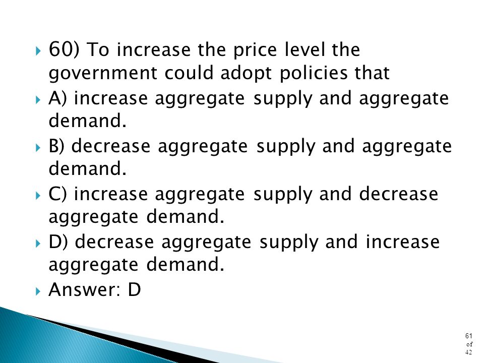 60) To increase the price level the government could adopt policies that
