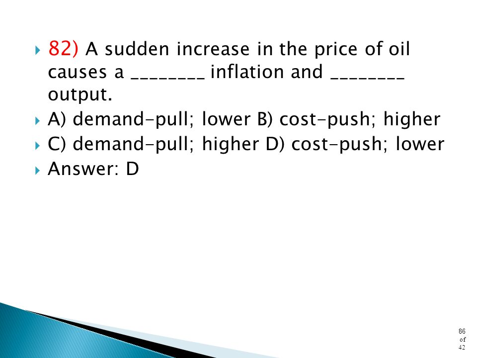 82) A sudden increase in the price of oil causes a ________ inflation and ________ output.