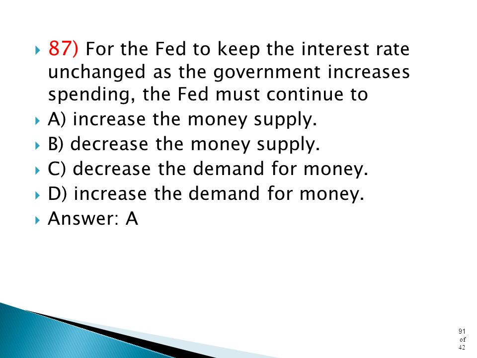87) For the Fed to keep the interest rate unchanged as the government increases spending, the Fed must continue to
