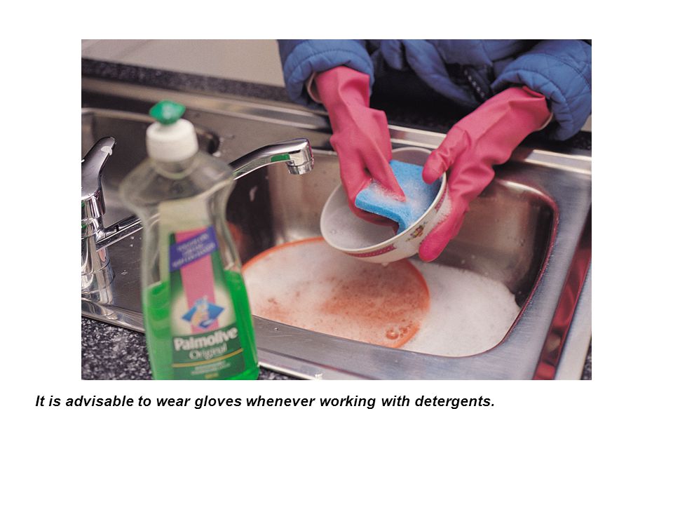 It is advisable to wear gloves whenever working with detergents.