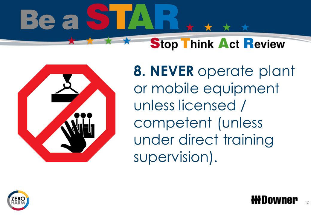 8. NEVER operate plant or mobile equipment unless licensed / competent (unless under direct training supervision).