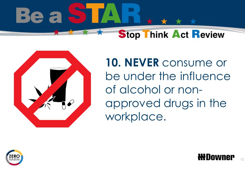 10. NEVER consume or be under the influence of alcohol or non-approved drugs in the workplace.