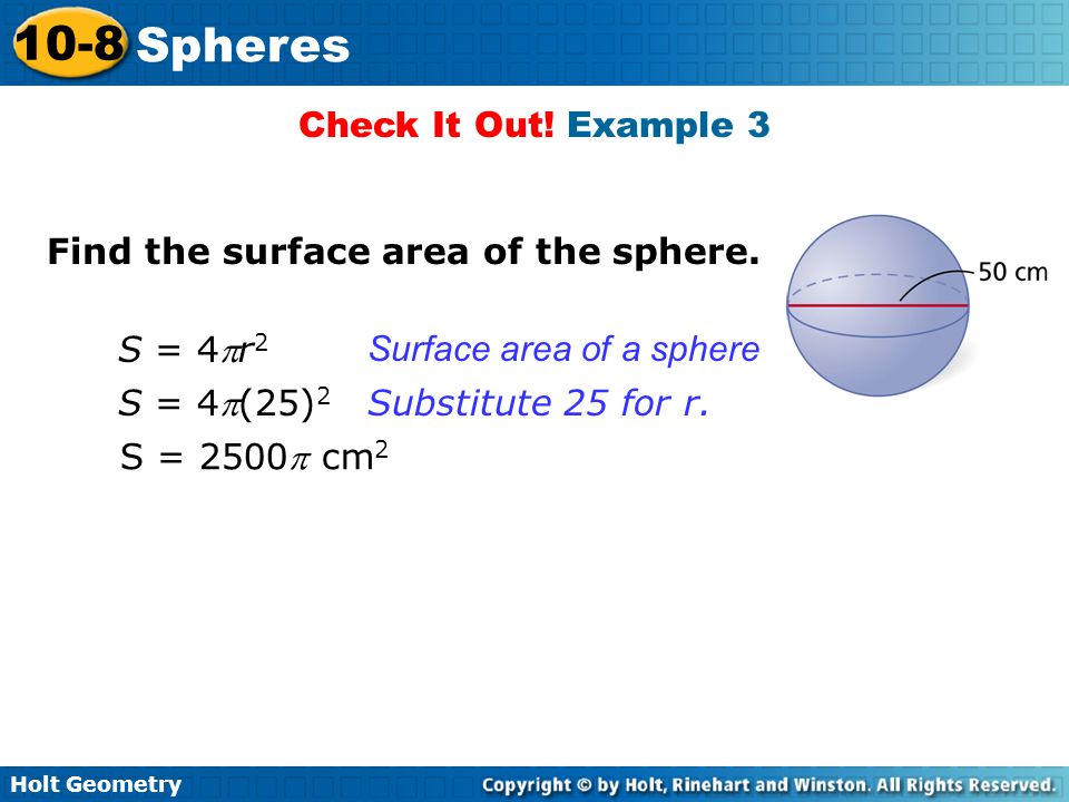 Check It Out! Example 3 Find the surface area of the sphere. S = 4r2. Surface area of a sphere. S = 4(25)2.
