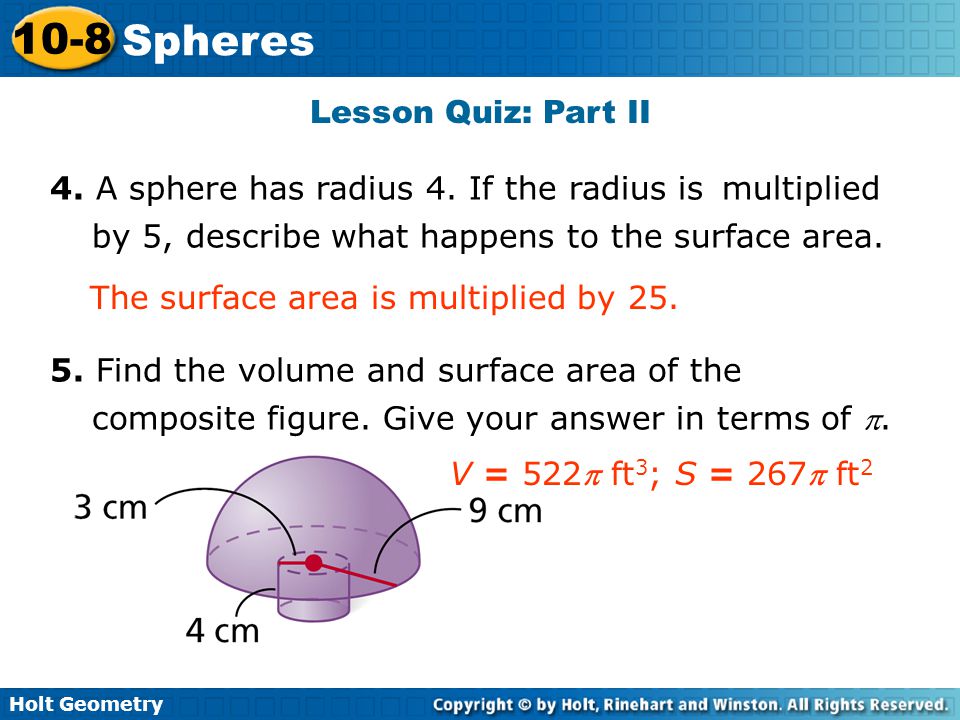Lesson Quiz: Part II 4. A sphere has radius 4. If the radius is multiplied by 5, describe what happens to the surface area.