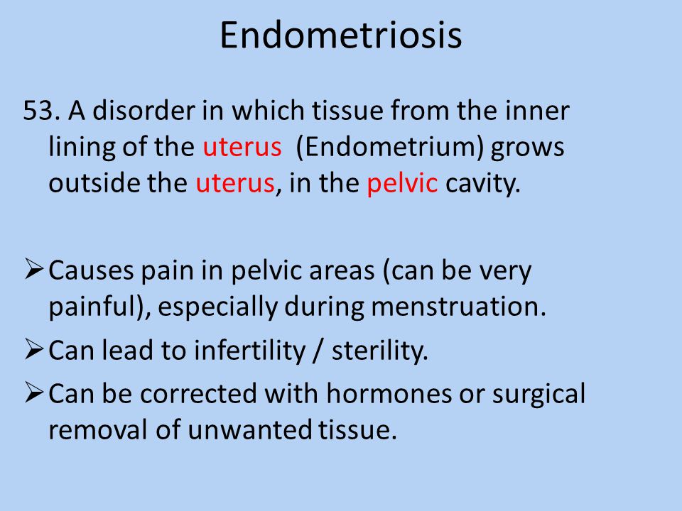 Endometriosis 53. A disorder in which tissue from the inner lining of the uterus (Endometrium) grows outside the uterus, in the pelvic cavity.