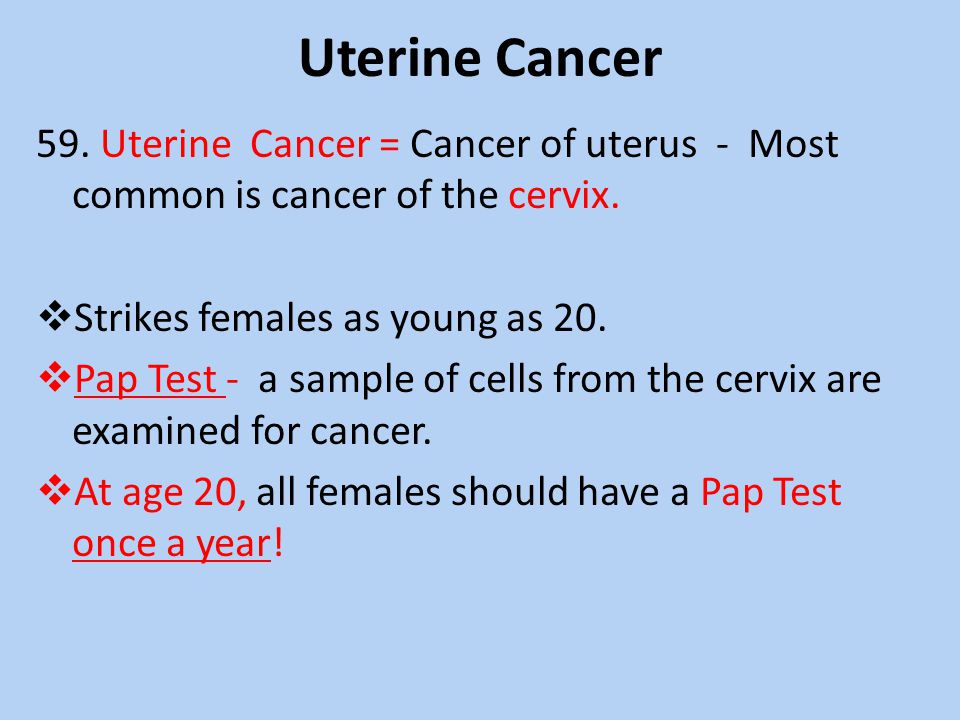Uterine Cancer 59. Uterine Cancer = Cancer of uterus - Most common is cancer of the cervix. Strikes females as young as 20.