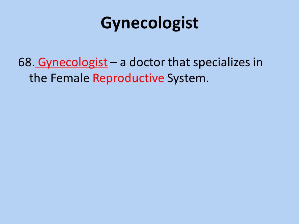 Gynecologist 68. Gynecologist – a doctor that specializes in the Female Reproductive System.