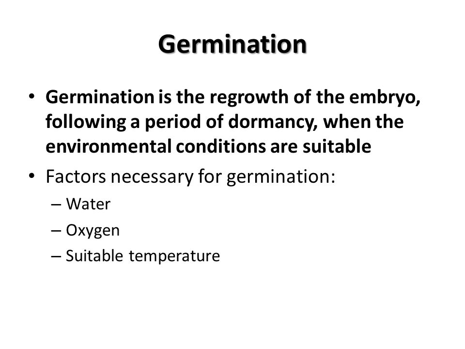 Germination Germination is the regrowth of the embryo, following a period of dormancy, when the environmental conditions are suitable.