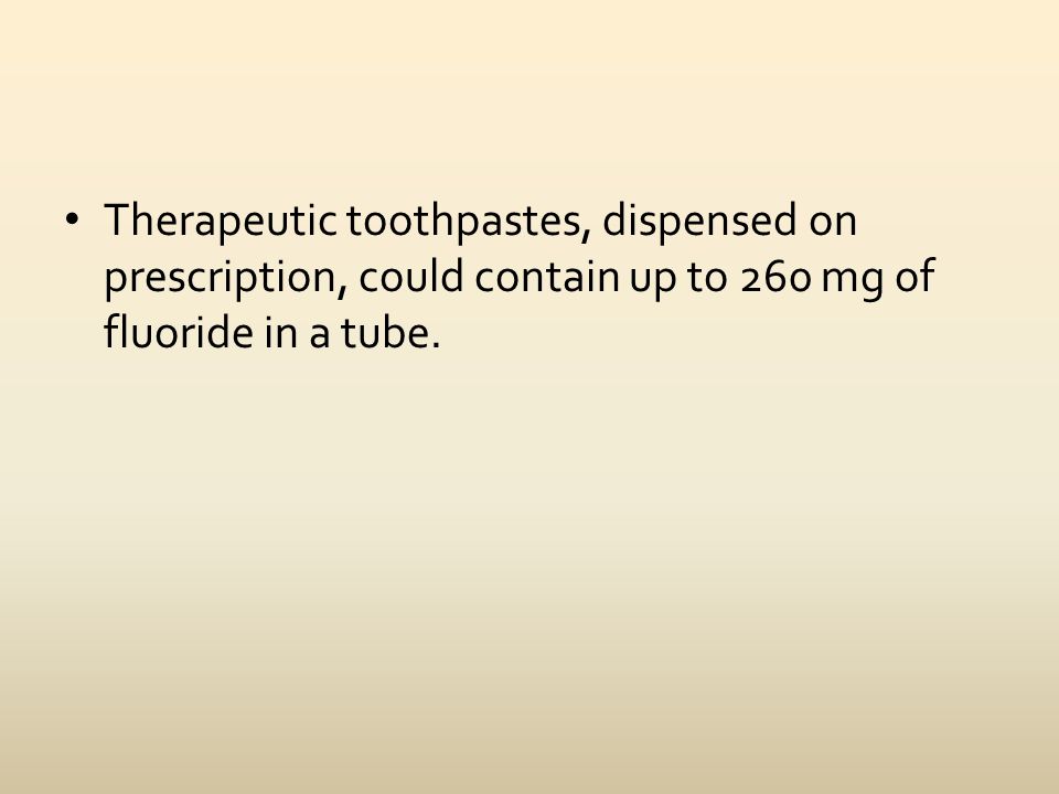 Therapeutic toothpastes, dispensed on prescription, could contain up to 260 mg of fluoride in a tube.