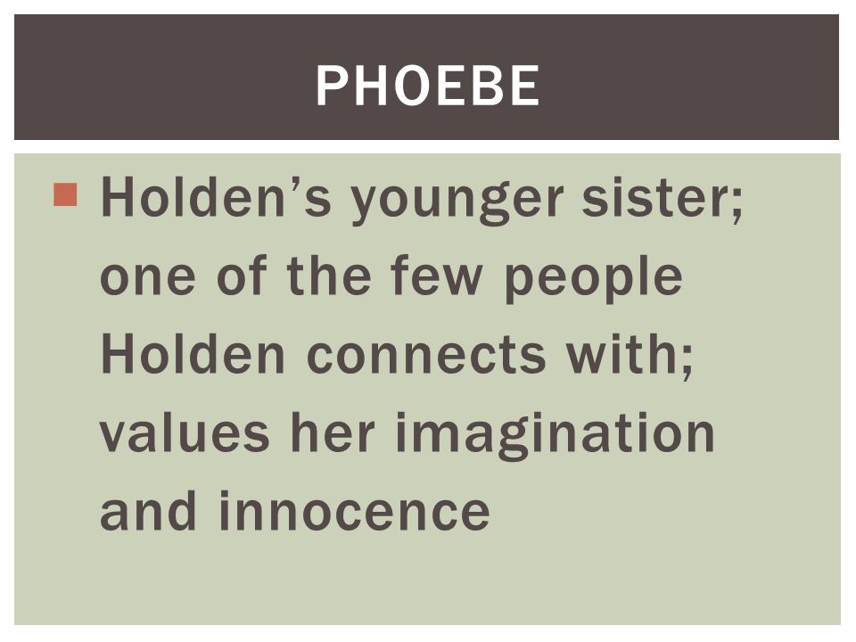 Phoebe Holden’s younger sister; one of the few people. Holden connects with; values her imagination.