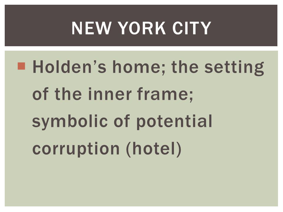 New York City Holden’s home; the setting. of the inner frame; symbolic of potential.