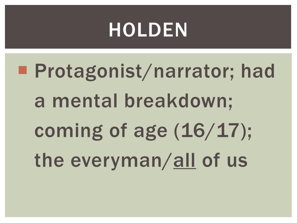 HOLDEN Protagonist/narrator; had a mental breakdown; coming of age (16/17); the everyman/all of us