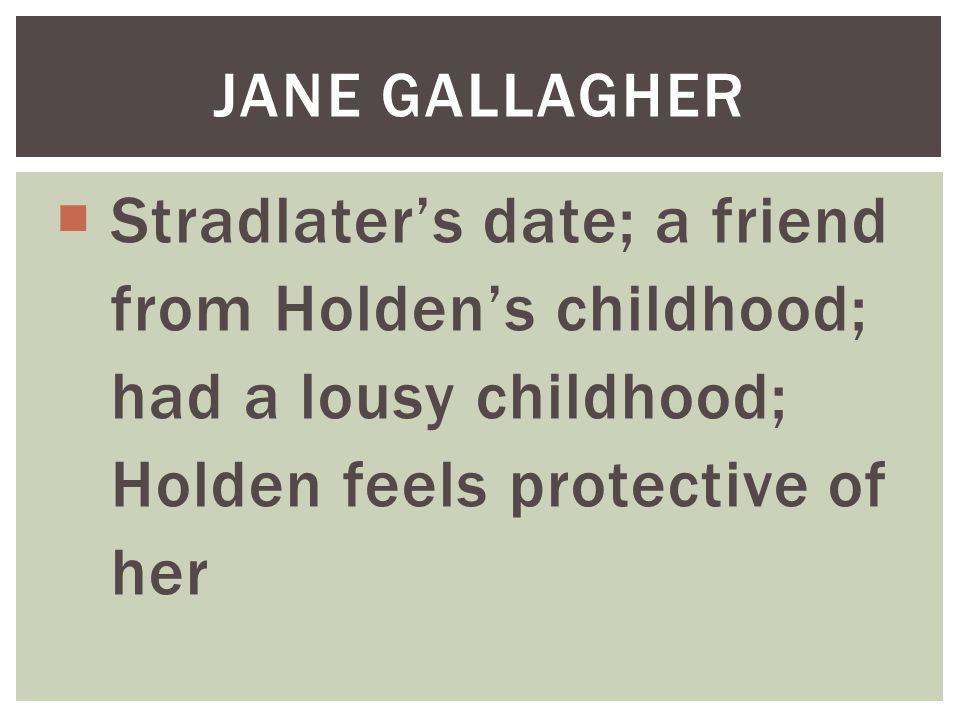 Stradlater’s date; a friend from Holden’s childhood;