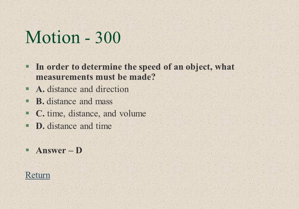 Motion In order to determine the speed of an object, what measurements must be made A. distance and direction.