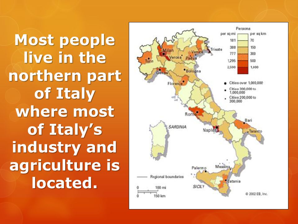 Most people live in the northern part of Italy where most of Italy’s industry and agriculture is located.