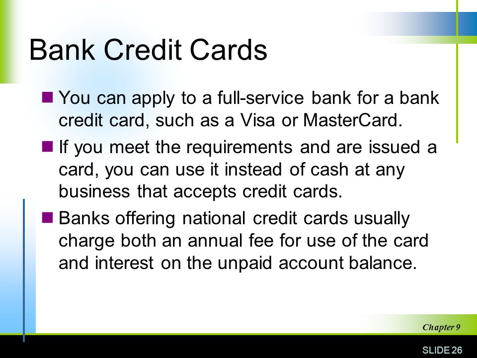 Bank Credit Cards You can apply to a full-service bank for a bank credit card, such as a Visa or MasterCard.