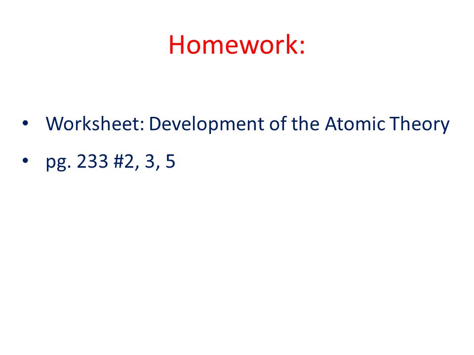 Homework: Worksheet: Development of the Atomic Theory pg. 233 #2, 3, 5