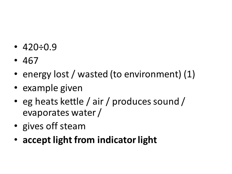 420÷ energy lost / wasted (to environment) (1) example given. eg heats kettle / air / produces sound / evaporates water /