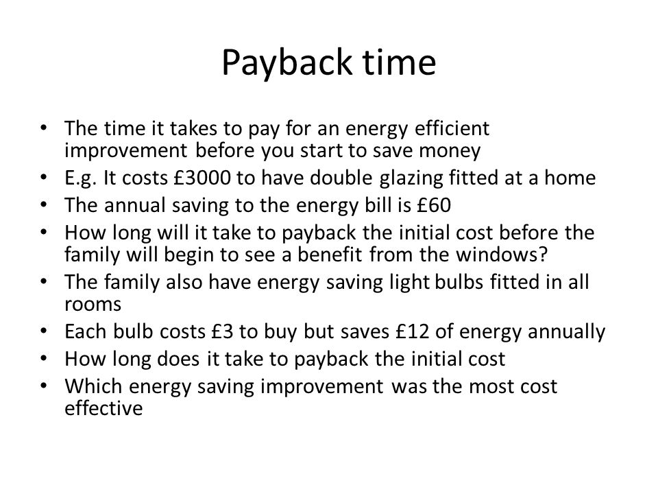 Payback time The time it takes to pay for an energy efficient improvement before you start to save money.