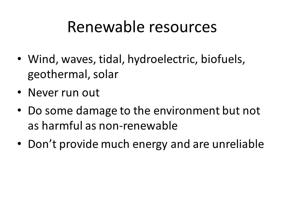 Renewable resources Wind, waves, tidal, hydroelectric, biofuels, geothermal, solar. Never run out.