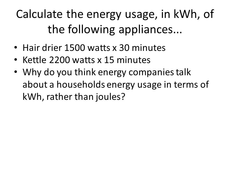 Calculate the energy usage, in kWh, of the following appliances...