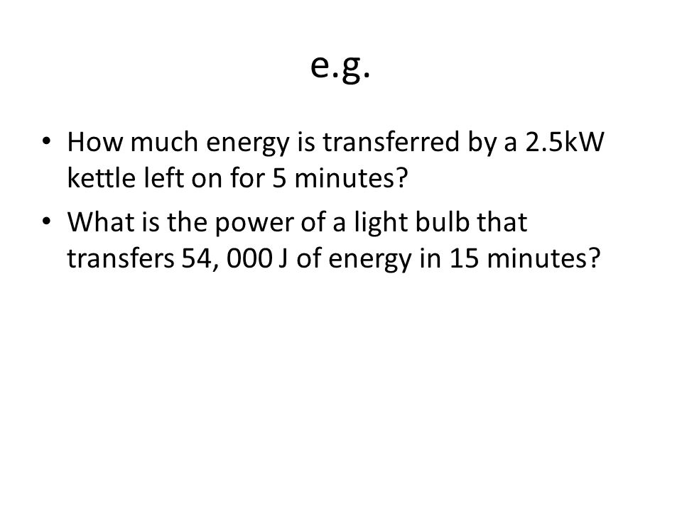 e.g. How much energy is transferred by a 2.5kW kettle left on for 5 minutes