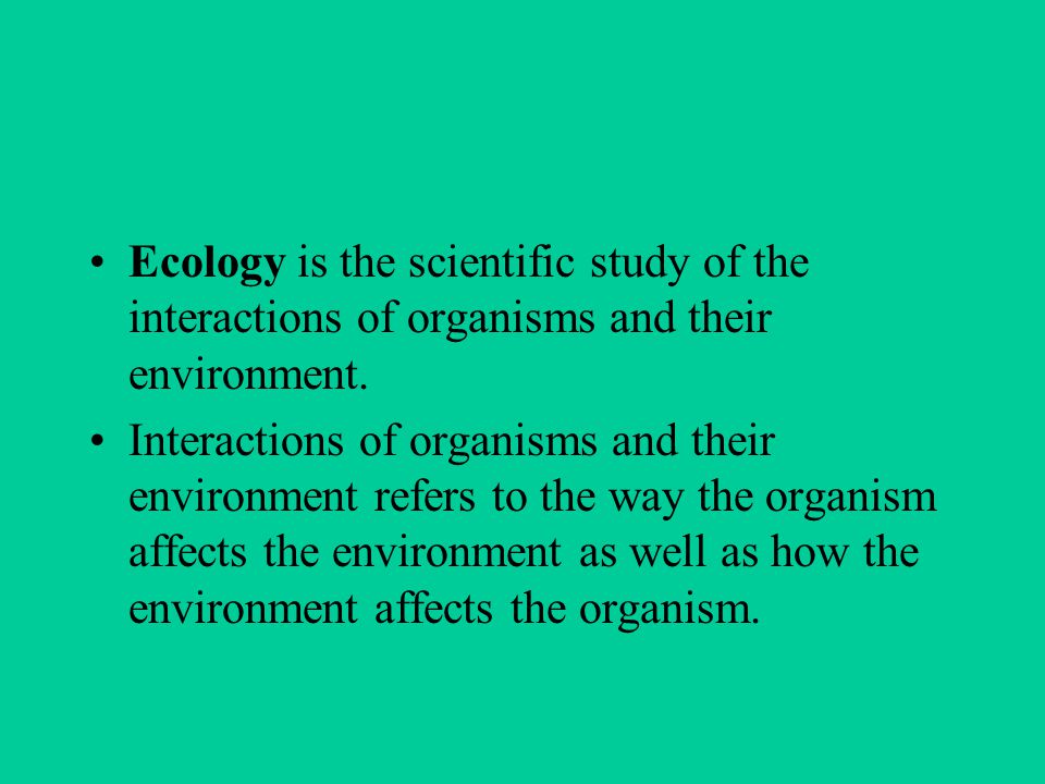 Ecology is the scientific study of the interactions of organisms and their environment.