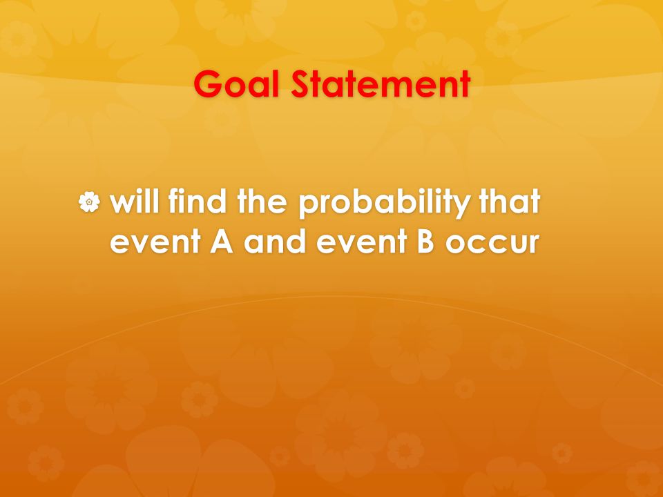 Goal Statement will find the probability that event A and event B occur.