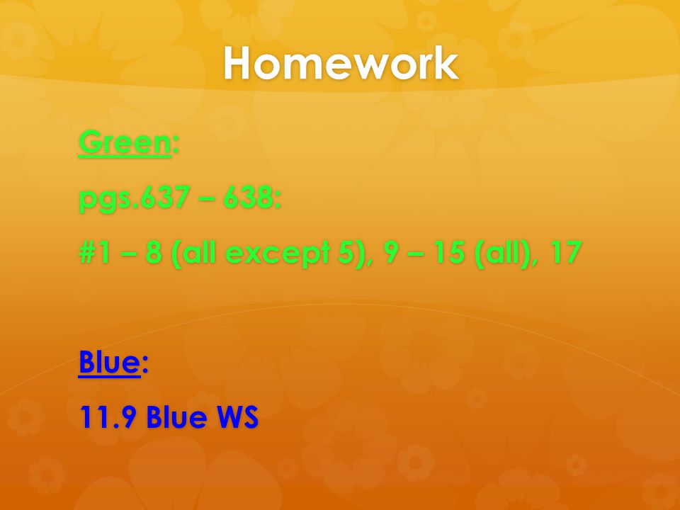 Homework Green: pgs.637 – 638: #1 – 8 (all except 5), 9 – 15 (all), 17 Blue: 11.9 Blue WS