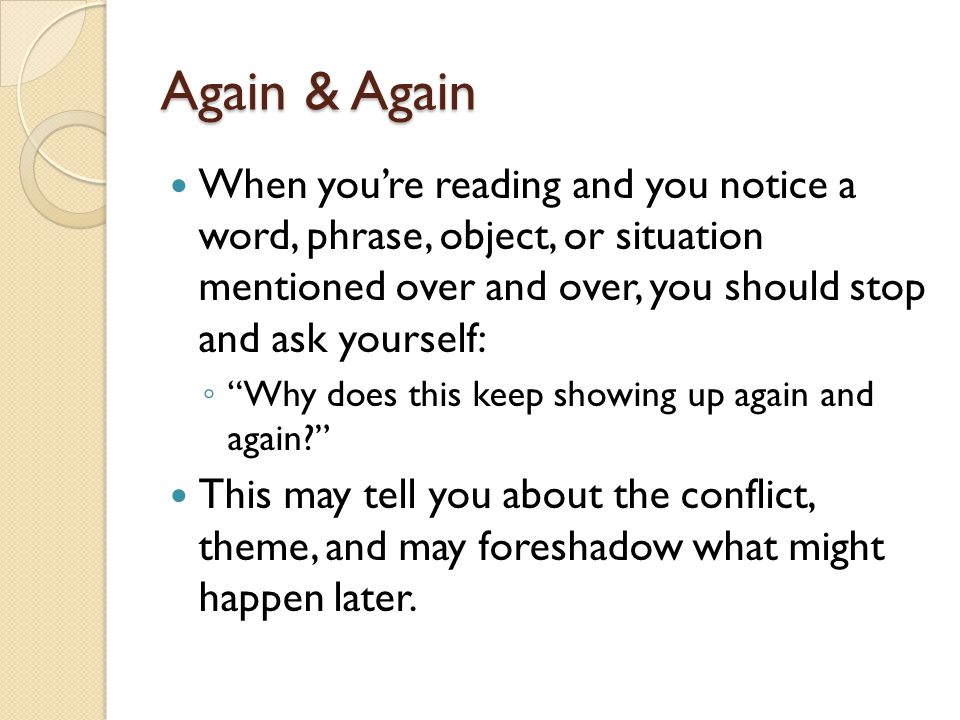 Again & Again When you’re reading and you notice a word, phrase, object, or situation mentioned over and over, you should stop and ask yourself: