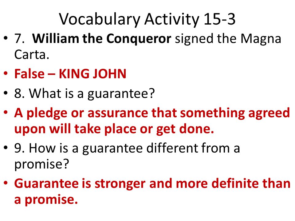 Vocabulary Activity William the Conqueror signed the Magna Carta. False – KING JOHN. 8. What is a guarantee