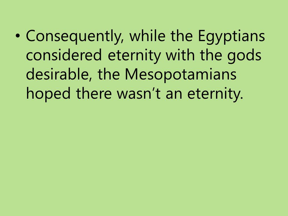 Consequently, while the Egyptians considered eternity with the gods desirable, the Mesopotamians hoped there wasn’t an eternity.