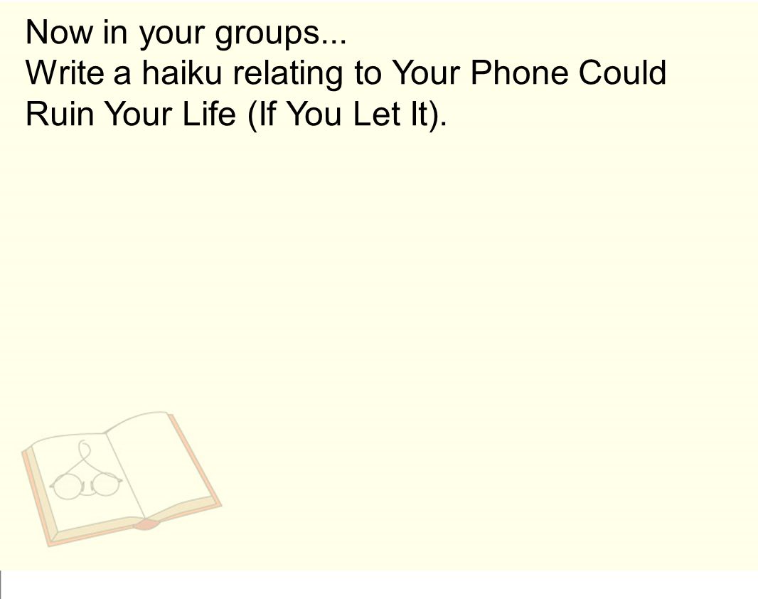Now in your groups... Write a haiku relating to Your Phone Could Ruin Your Life (If You Let It).