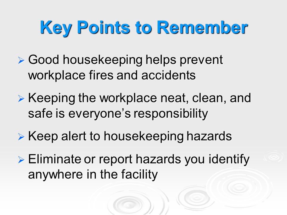 Key Points to Remember Good housekeeping helps prevent workplace fires and accidents.