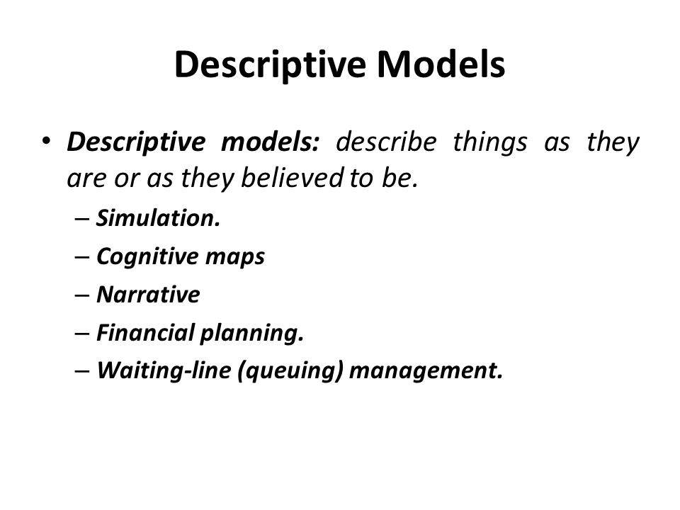 Descriptive Models Descriptive models: describe things as they are or as they believed to be. Simulation.