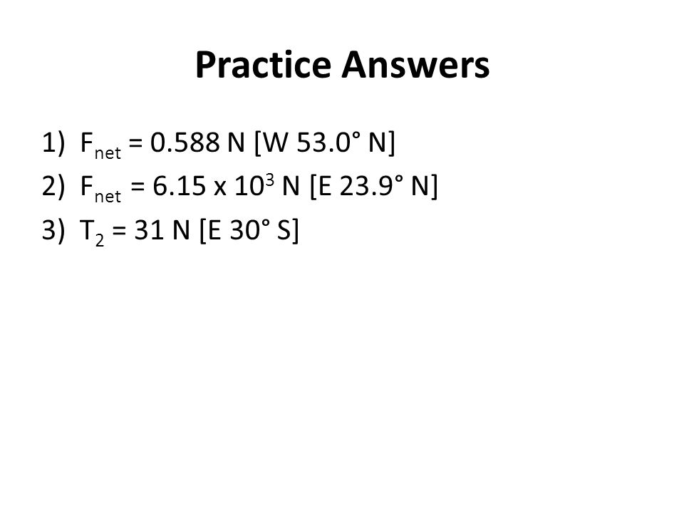 Practice Answers Fnet = N [W 53.0° N]