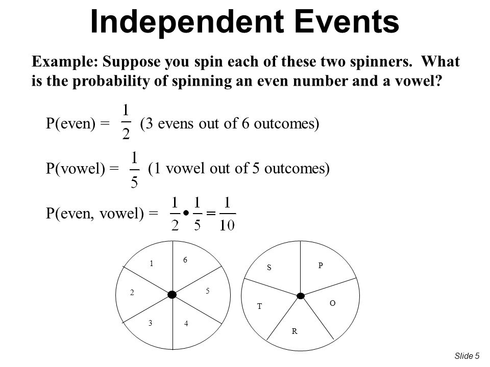 Independent Events Example: Suppose you spin each of these two spinners. What is the probability of spinning an even number and a vowel