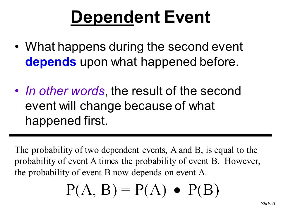 Dependent Event What happens during the second event depends upon what happened before.