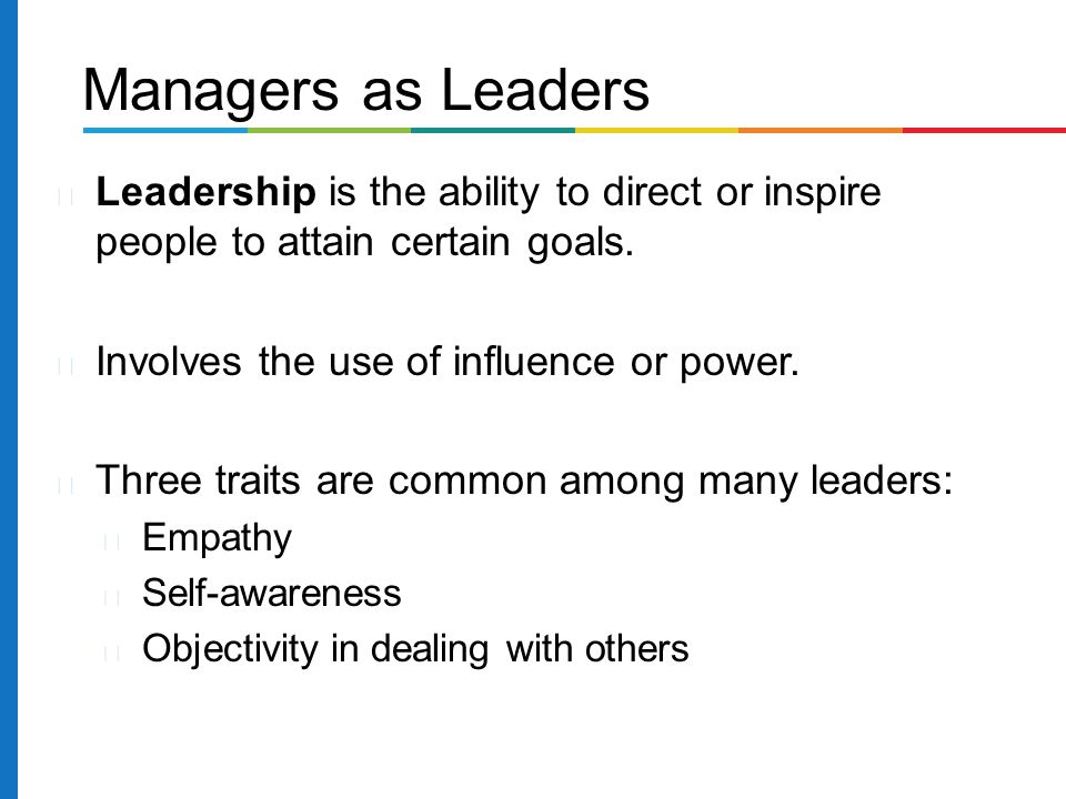Managers as Leaders Leadership is the ability to direct or inspire people to attain certain goals. Involves the use of influence or power.