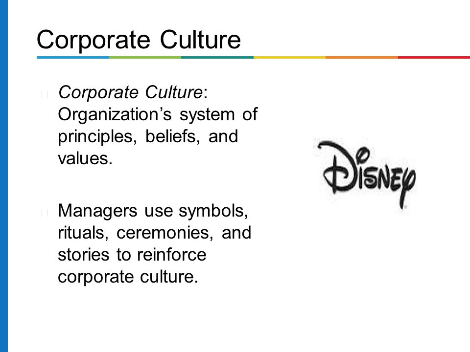 Corporate Culture Corporate Culture: Organization’s system of principles, beliefs, and values.