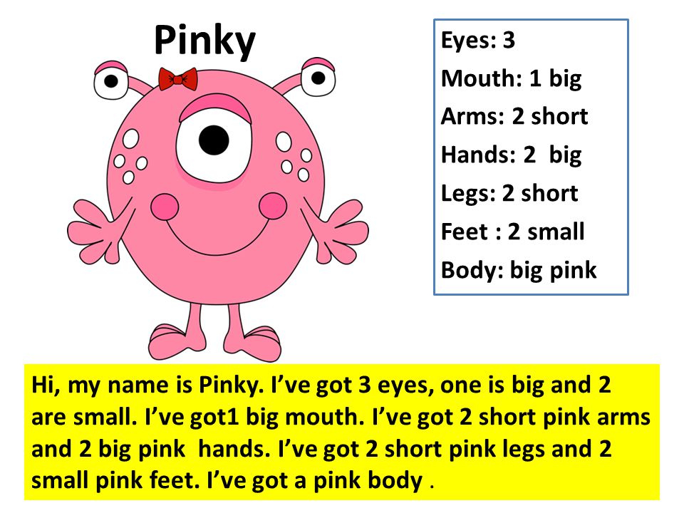 Pinky Eyes: 3 Mouth: 1 big Arms: 2 short Hands: 2 big Legs: 2 short Feet : 2 small Body: big pink
