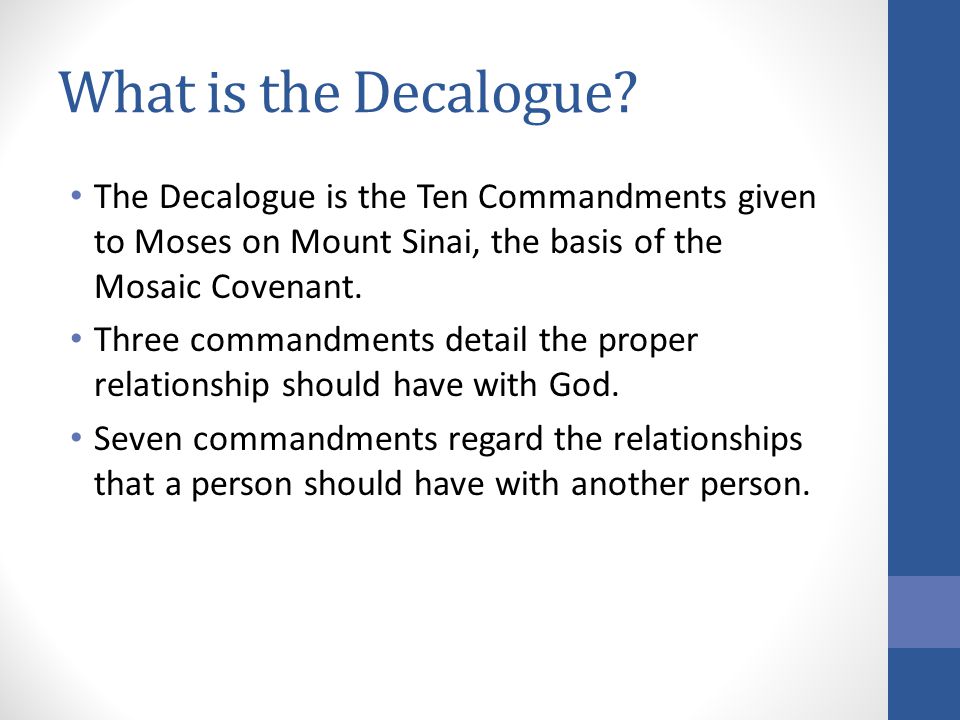 What is the Decalogue The Decalogue is the Ten Commandments given to Moses on Mount Sinai, the basis of the Mosaic Covenant.