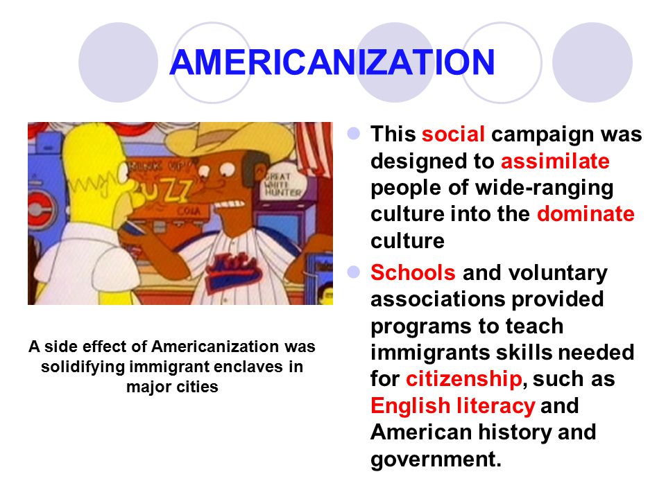 AMERICANIZATION This social campaign was designed to assimilate people of wide-ranging culture into the dominate culture.