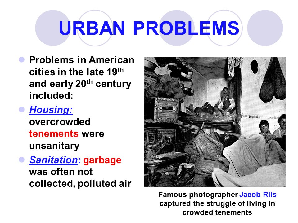 URBAN PROBLEMS Problems in American cities in the late 19th and early 20th century included: Housing: overcrowded tenements were unsanitary.