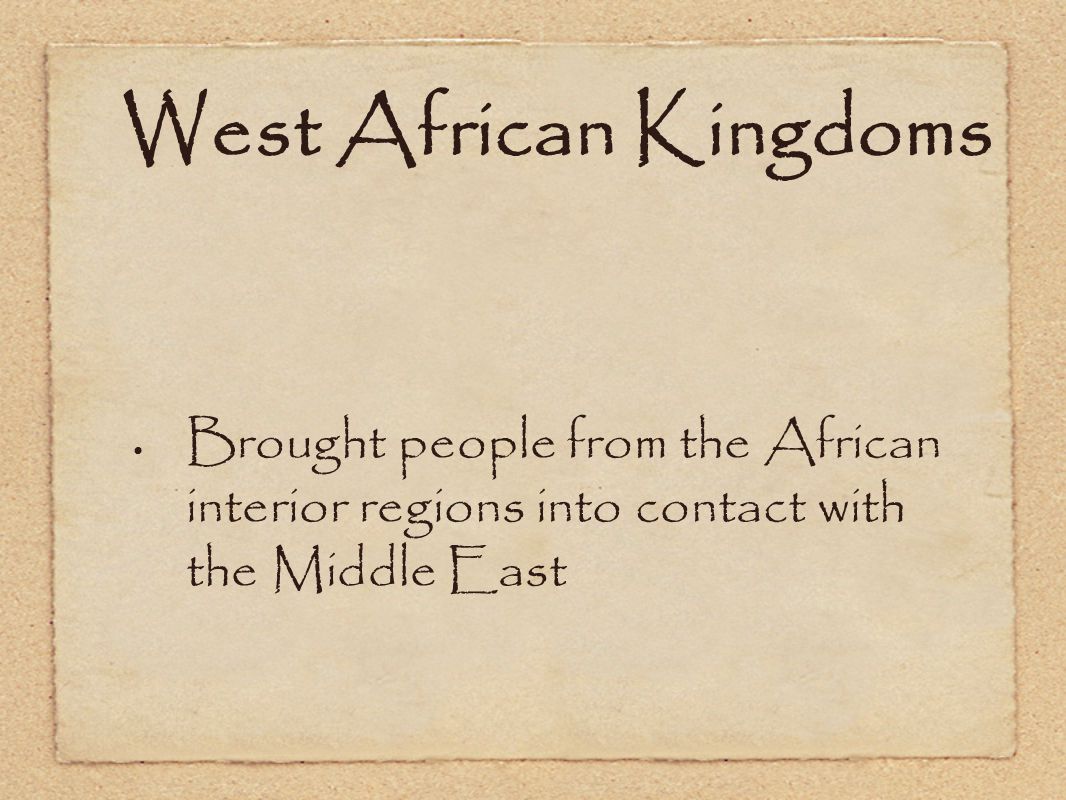West African Kingdoms Brought people from the African interior regions into contact with the Middle East.