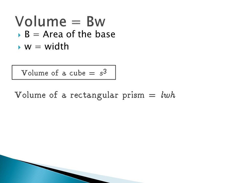 Volume = Bw B = Area of the base w = width