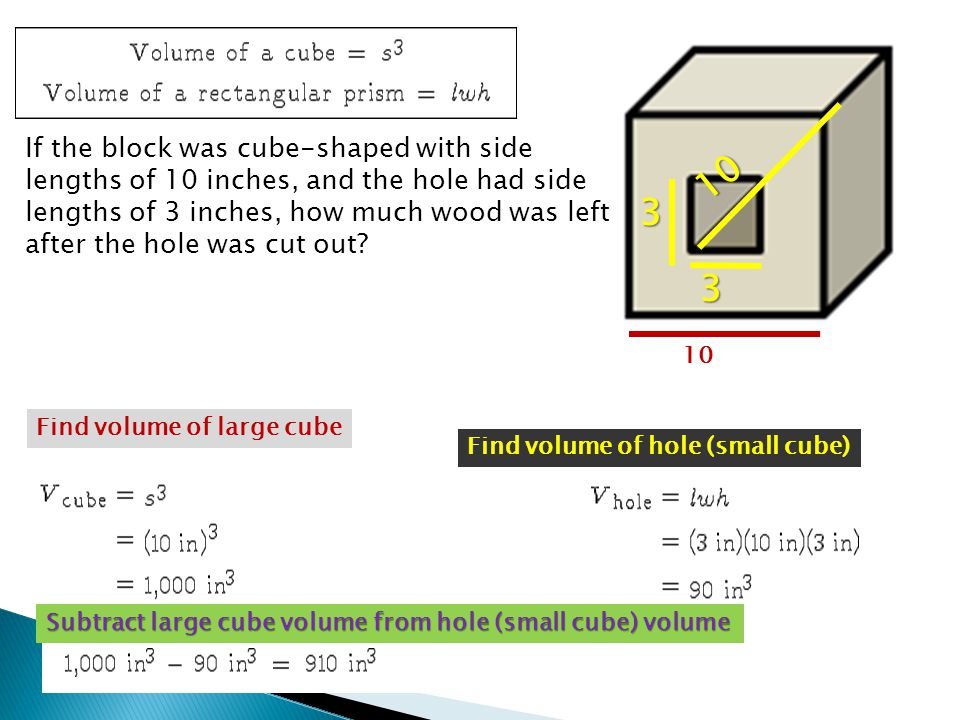 If the block was cube-shaped with side lengths of 10 inches, and the hole had side lengths of 3 inches, how much wood was left after the hole was cut out