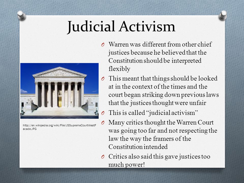 Judicial Activism Warren was different from other chief justices because he believed that the Constitution should be interpreted flexibly.