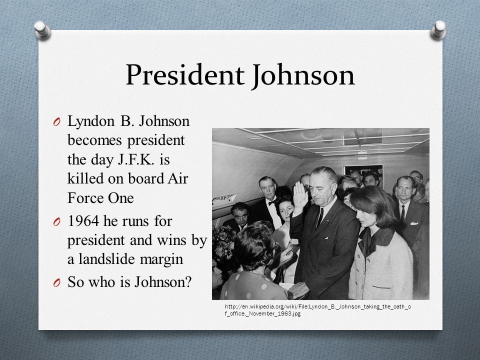 President Johnson Lyndon B. Johnson becomes president the day J.F.K. is killed on board Air Force One.